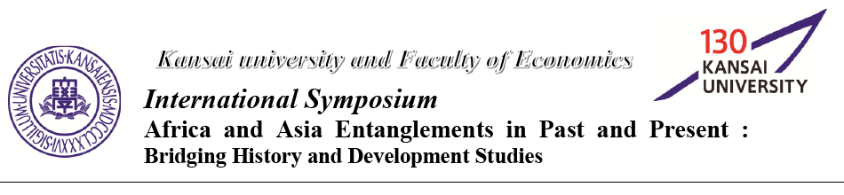 Kansai university and Faculty of Economics International Symposium Africa and Asia Entanglements in Past and Present:Bridging History and Development Studies